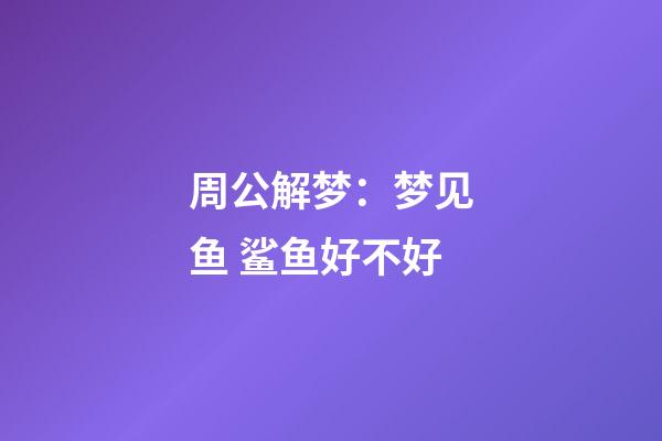 周公解梦：梦见鱼 鲨鱼好不好